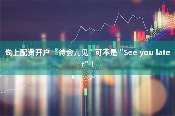 线上配资开户 “待会儿见”可不是“See you later”！