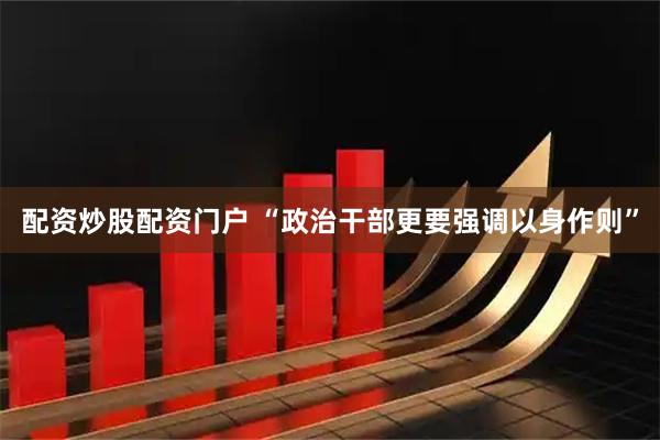 配资炒股配资门户 “政治干部更要强调以身作则”